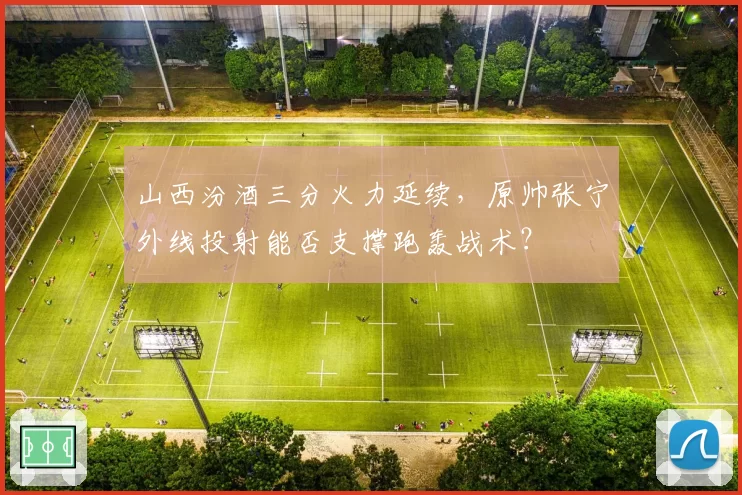 山西汾酒三分火力延续,原帅张宁外线投射能否支撑跑轰战术?