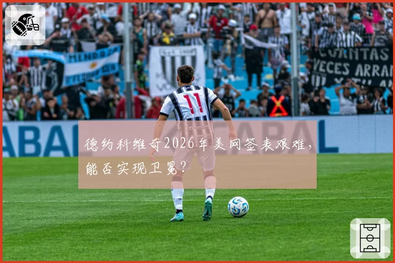 德约科维奇2026年美网签表艰难,能否实现卫冕?