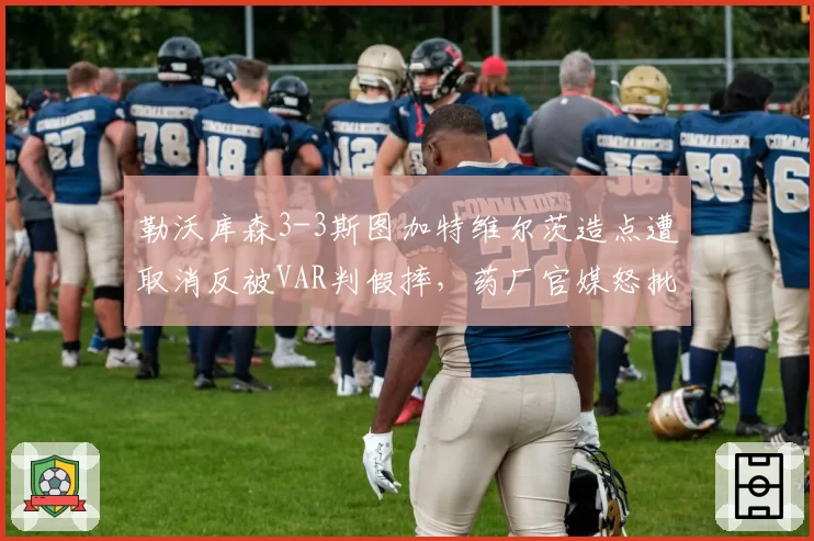 勒沃库森3-3斯图加特维尔茨造点遭取消反被VAR判假摔,药厂官媒怒批德甲技术系统