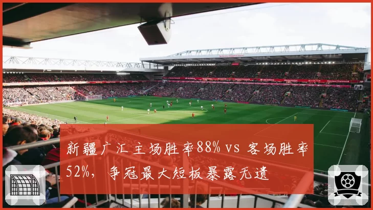 新疆广汇主场胜率88% vs 客场胜率52%，争冠最大短板暴露无遗
