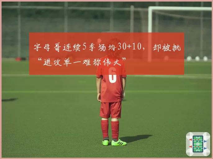 字母哥连续5季场均30+10，却被批“进攻单一难称伟大”