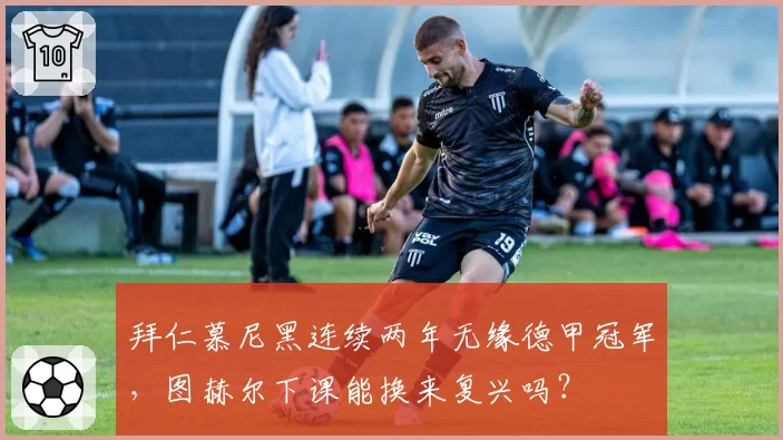 拜仁慕尼黑连续两年无缘德甲冠军，图赫尔下课能换来复兴吗？