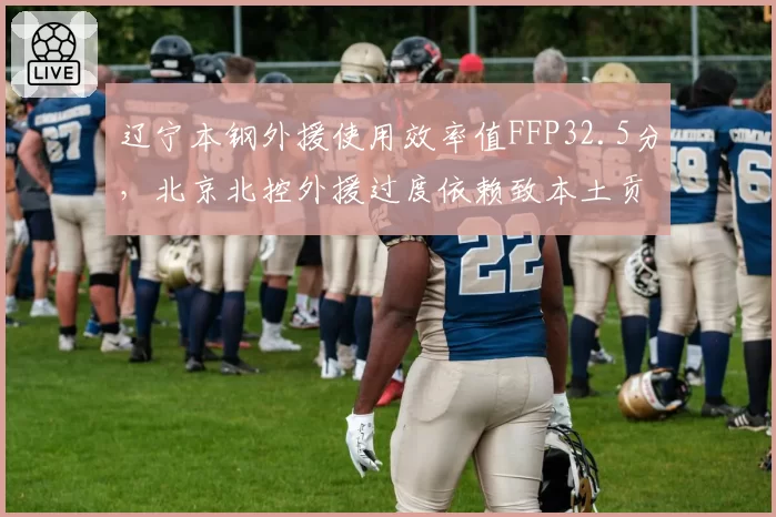 辽宁本钢外援使用效率值FFP32.5分，北京北控外援过度依赖致本土贡献不足