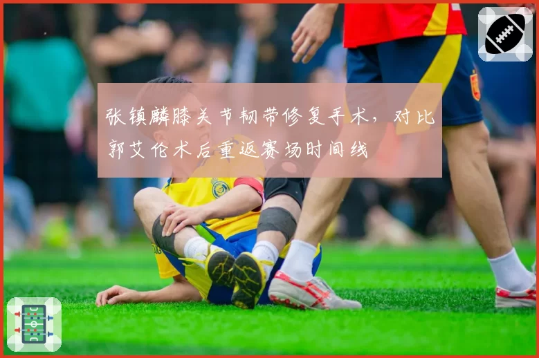 张镇麟膝关节韧带修复手术，对比郭艾伦术后重返赛场时间线