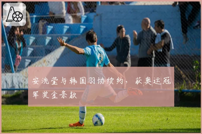 安洗莹与韩国羽协续约，获奥运冠军奖金条款