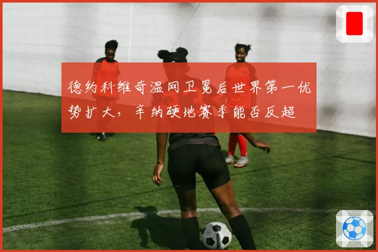 德约科维奇温网卫冕后世界第一优势扩大,辛纳硬地赛季能否反超