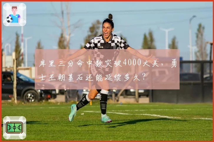库里三分命中数突破4000大关，勇士王朝基石还能延续多久？