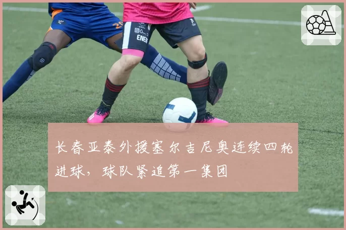 长春亚泰外援塞尔吉尼奥连续四轮进球，球队紧追第一集团
